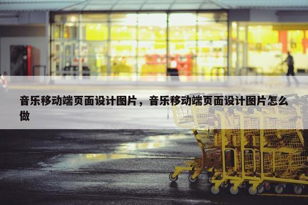 音乐移动端页面设计图片，音乐移动端页面设计图片怎么做