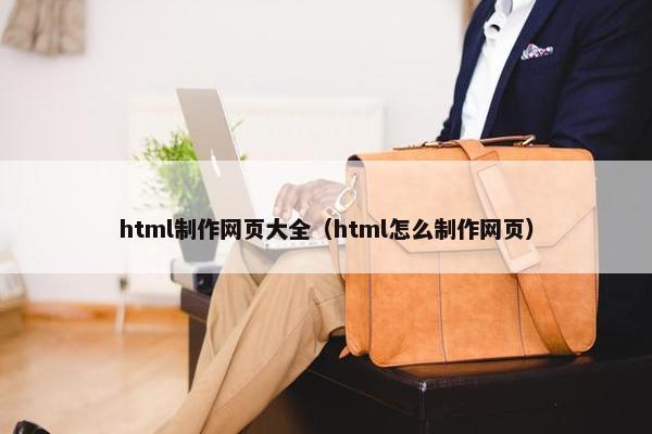 html制作网页大全（html怎么制作网页）