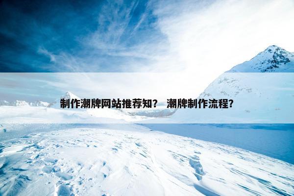 制作潮牌网站推荐知？ 潮牌制作流程？
