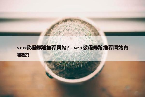 seo教程舞蹈推荐网站？ seo教程舞蹈推荐网站有哪些？