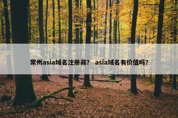 常州asia域名注册商？ asia域名有价值吗？