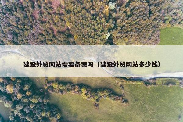建设外贸网站需要备案吗（建设外贸网站多少钱）