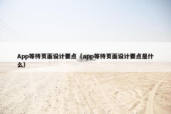 App等待页面设计要点（app等待页面设计要点是什么）