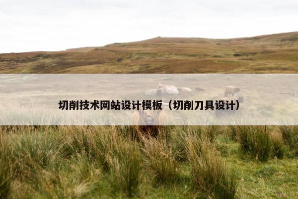 切削技术网站设计模板（切削刀具设计）