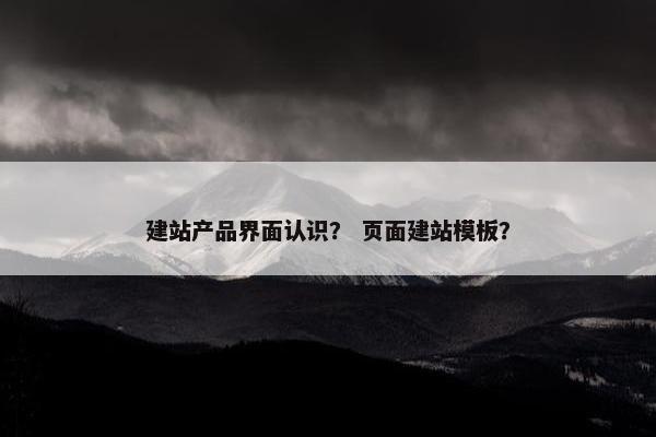 建站产品界面认识？ 页面建站模板？