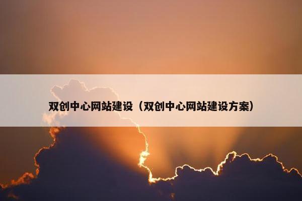 双创中心网站建设（双创中心网站建设方案）