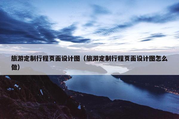 旅游定制行程页面设计图（旅游定制行程页面设计图怎么做）