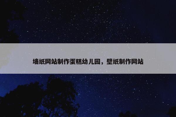 墙纸网站制作蛋糕幼儿园，壁纸制作网站