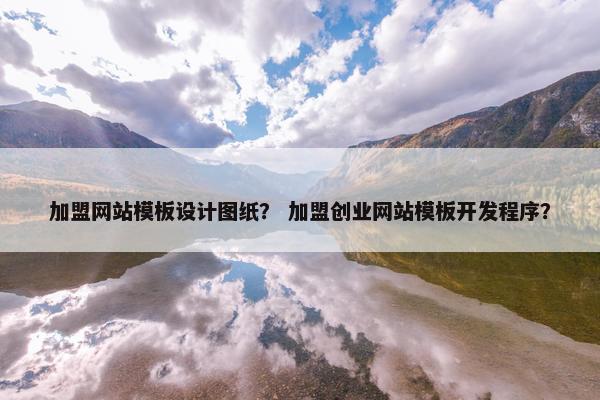加盟网站模板设计图纸？ 加盟创业网站模板开发程序？