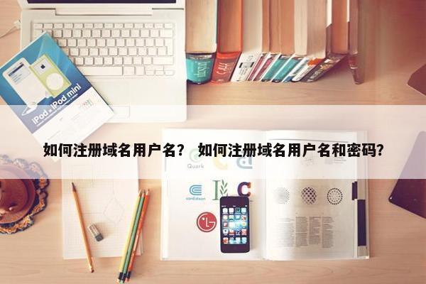 如何注册域名用户名？ 如何注册域名用户名和密码？