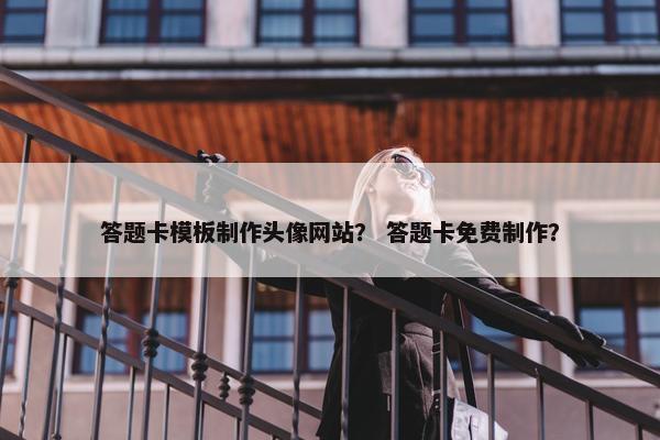 答题卡模板制作头像网站？ 答题卡免费制作？