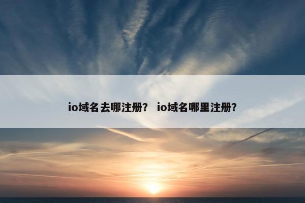 io域名去哪注册？ io域名哪里注册？