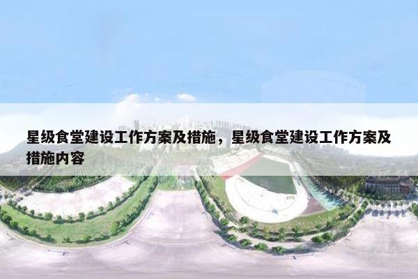 星级食堂建设工作方案及措施，星级食堂建设工作方案及措施内容