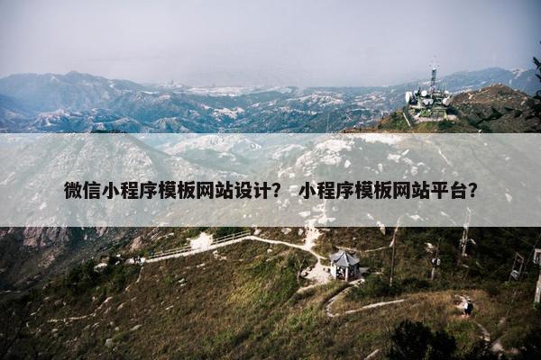 微信小程序模板网站设计？ 小程序模板网站平台？
