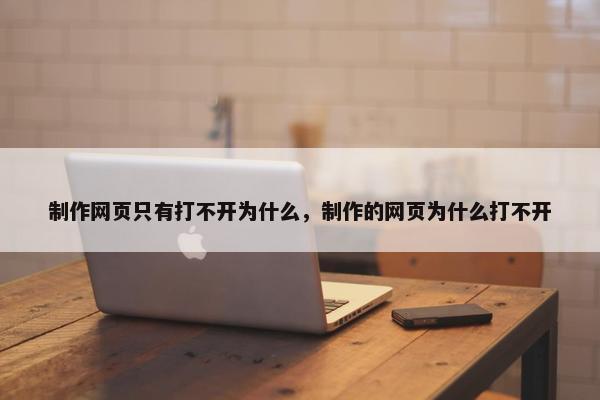 制作网页只有打不开为什么，制作的网页为什么打不开