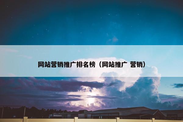 网站营销推广排名榜（网站推广 营销）