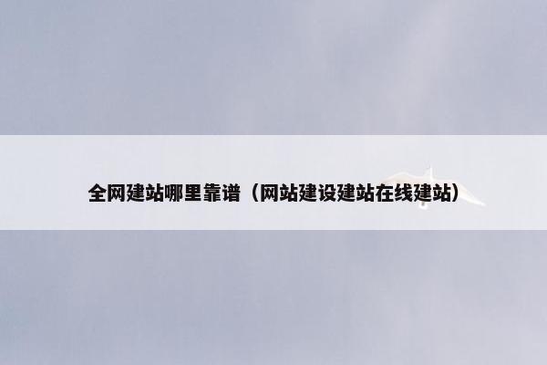 全网建站哪里靠谱（网站建设建站在线建站）