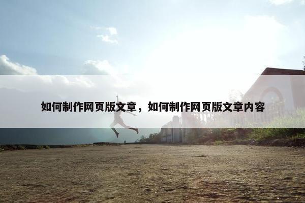 如何制作网页版文章，如何制作网页版文章内容