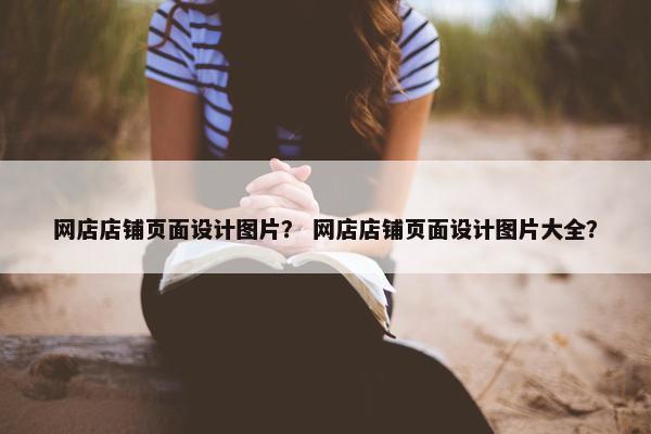 网店店铺页面设计图片？ 网店店铺页面设计图片大全？