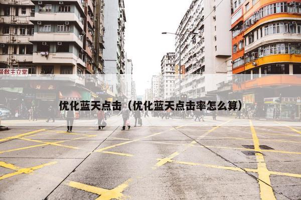 优化蓝天点击（优化蓝天点击率怎么算）