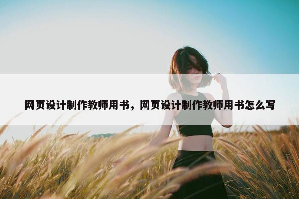 网页设计制作教师用书，网页设计制作教师用书怎么写