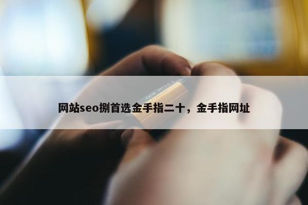 网站seo捌首选金手指二十，金手指网址