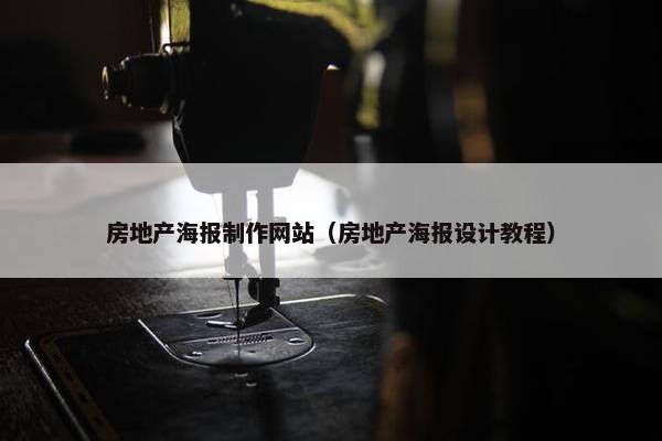 房地产海报制作网站（房地产海报设计教程）