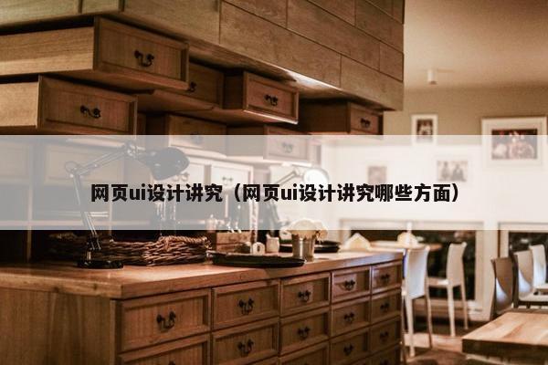 网页ui设计讲究（网页ui设计讲究哪些方面）