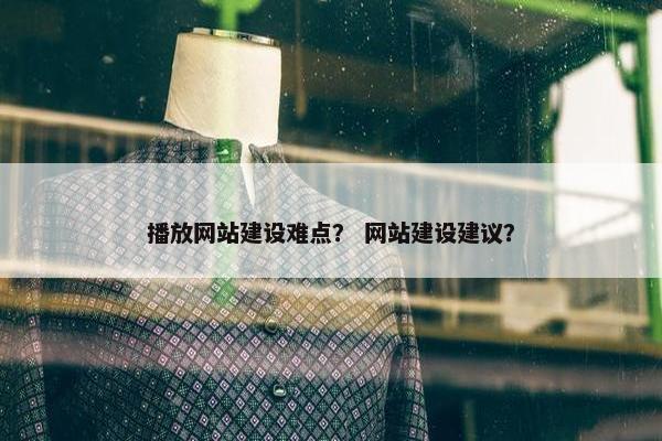 播放网站建设难点？ 网站建设建议？