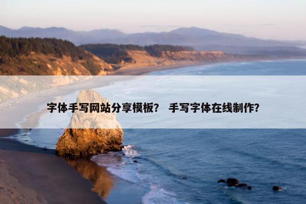 字体手写网站分享模板？ 手写字体在线制作？