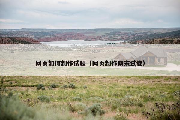 网页如何制作试题（网页制作期末试卷）