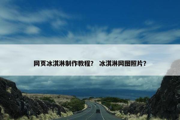 网页冰淇淋制作教程？ 冰淇淋网图照片？