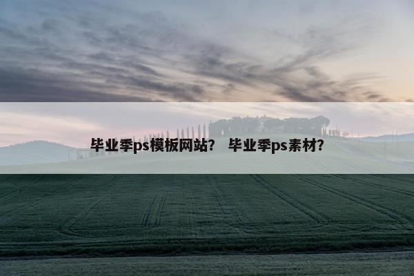 毕业季ps模板网站？ 毕业季ps素材？
