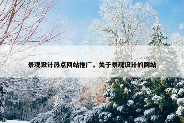 景观设计热点网站推广，关于景观设计的网站