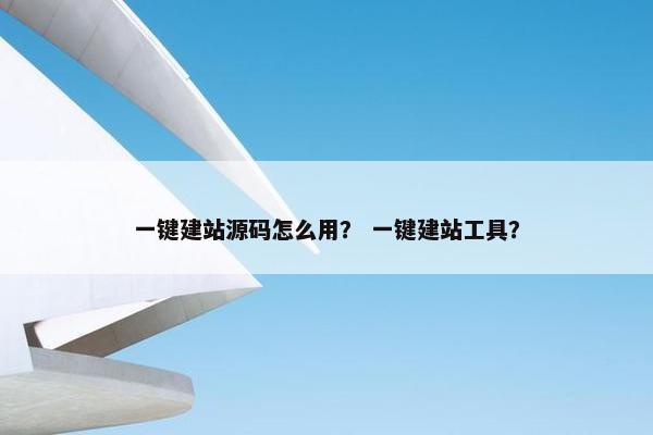 一键建站源码怎么用？ 一键建站工具？