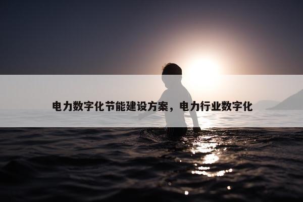 电力数字化节能建设方案，电力行业数字化