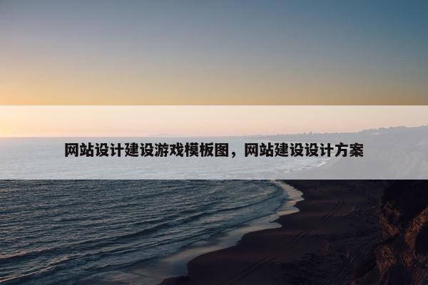 网站设计建设游戏模板图，网站建设设计方案
