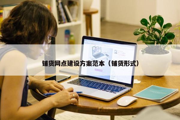 铺货网点建设方案范本（铺货形式）