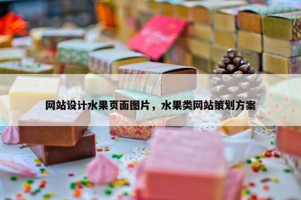 网站设计水果页面图片，水果类网站策划方案
