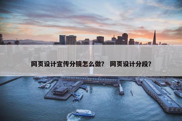 网页设计宣传分镜怎么做？ 网页设计分段？