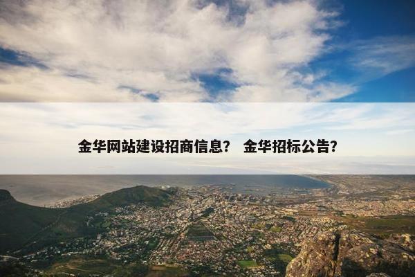 金华网站建设招商信息？ 金华招标公告？