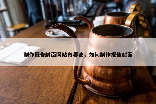制作报告封面网站有哪些，如何制作报告封面