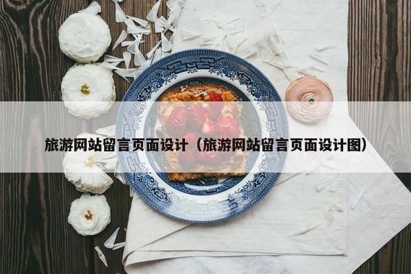 旅游网站留言页面设计（旅游网站留言页面设计图）