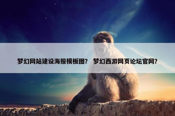 梦幻网站建设海报模板图？ 梦幻西游网页论坛官网？