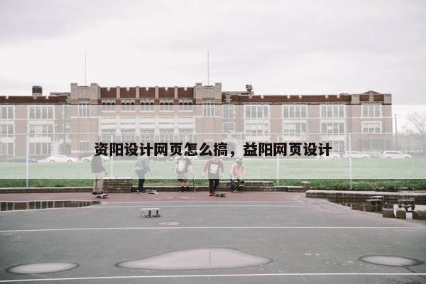 资阳设计网页怎么搞，益阳网页设计