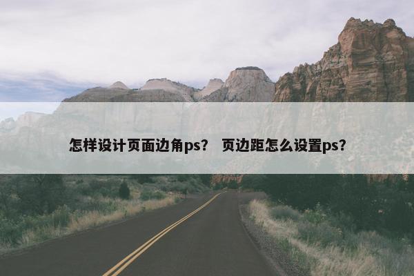怎样设计页面边角ps？ 页边距怎么设置ps？
