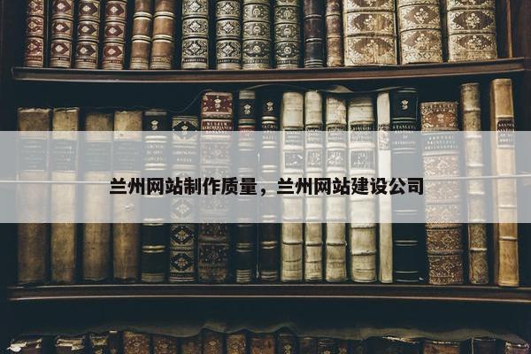 兰州网站制作质量，兰州网站建设公司