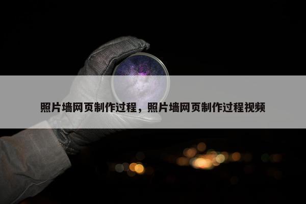 照片墙网页制作过程，照片墙网页制作过程视频