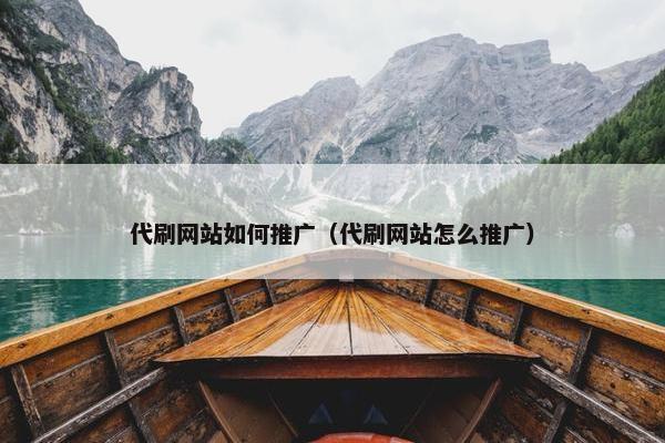 代刷网站如何推广（代刷网站怎么推广）