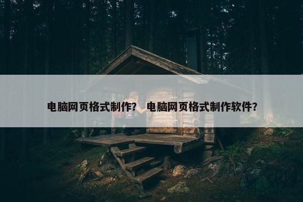 电脑网页格式制作？ 电脑网页格式制作软件？